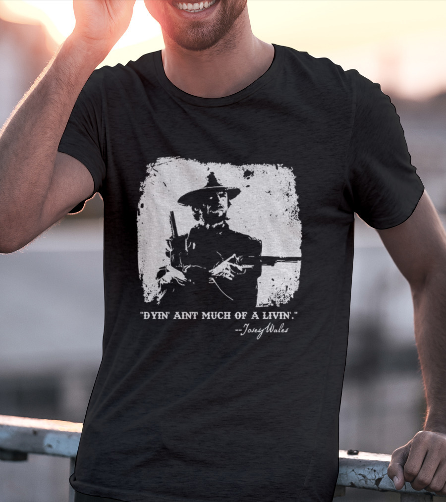 Josey Wales Dying Ain't Much Of A Living Quote T-Shirt