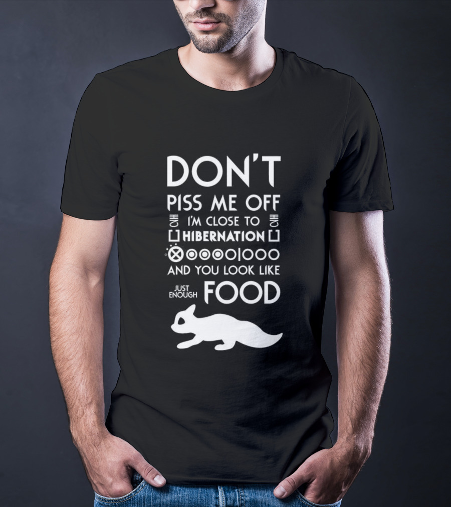 Don’t Piss Me Off I’m Close To Hibernation You Look Like Food T-Shirt