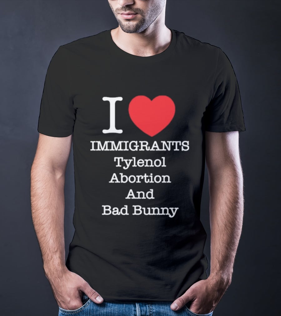 I Love Immigrants Red Heart Tylenol Abortion And Bad Bunny T-Shirt