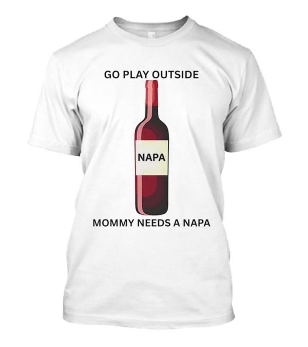 Go Play Outside Mommy Needs A Napa Wine Bottle T-Shirt