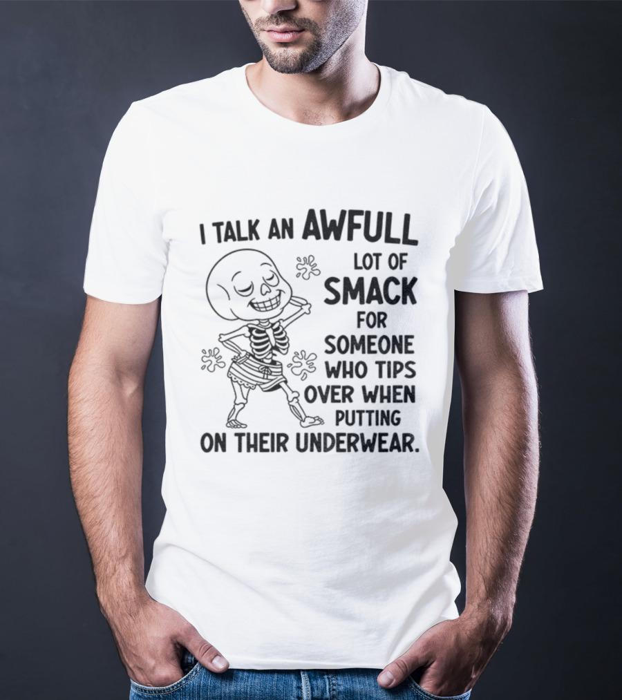 I Talk An Awful Lot Of Smack For Someone Who Tips Over When Putting On Their Underwear T-Shirt