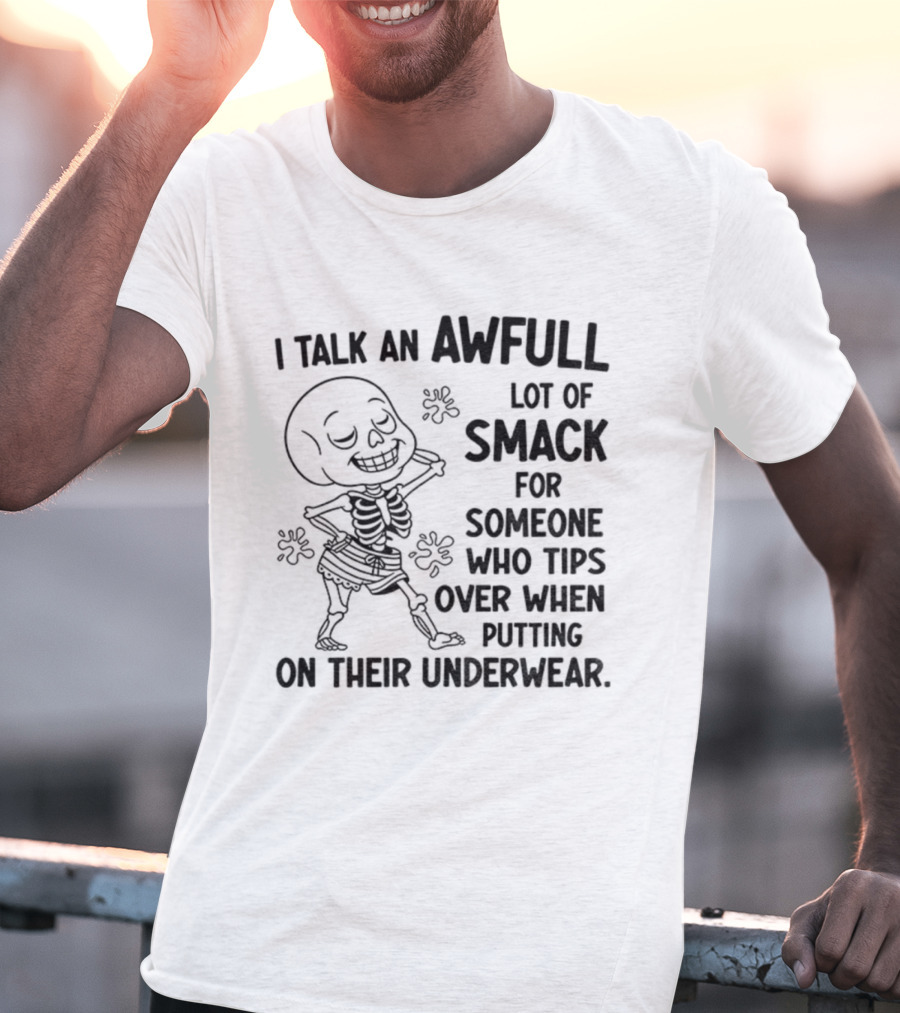 I Talk An Awful Lot Of Smack For Someone Who Tips Over When Putting On Their Underwear T-Shirt