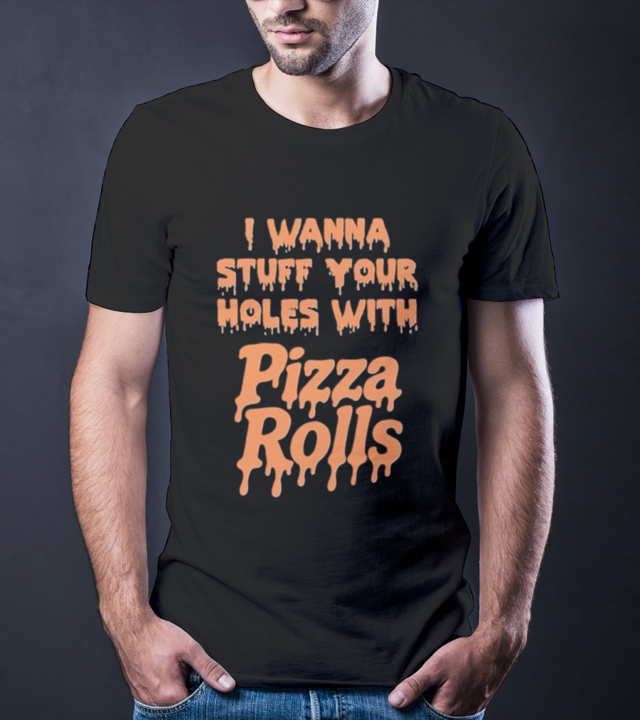 I Wanna Stuff Your Holes With Pizza Rolls Text Dripping Style T-Shirt