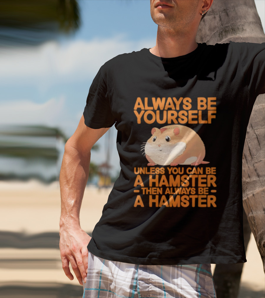 Always Be Yourself Unless You Can Be A Hamster Then Always Be A Hamster T-Shirt