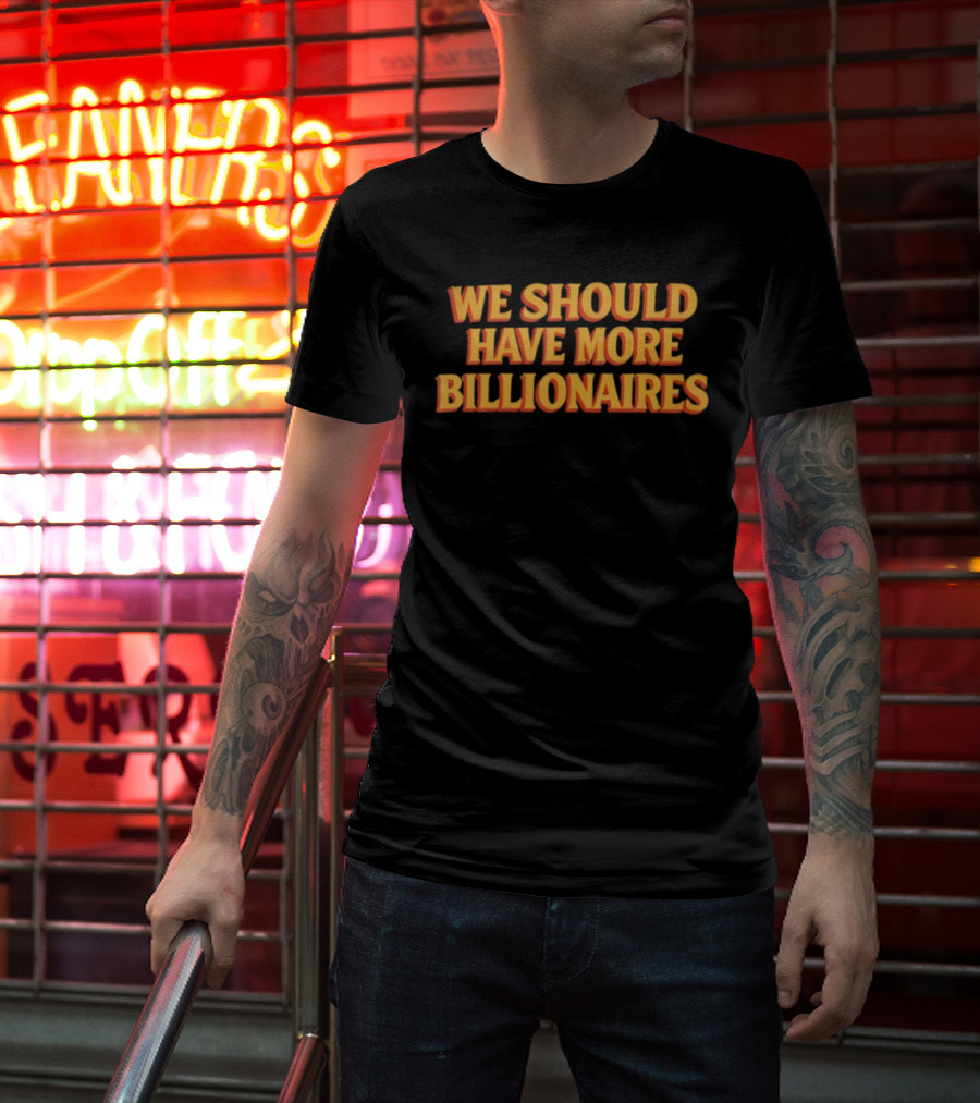 We Should Have More Billionaires T-Shirt