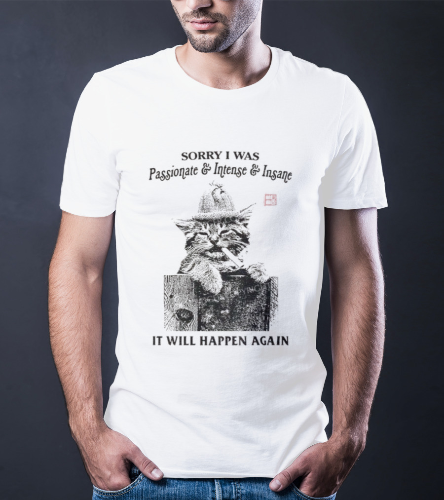 Sorry I Was Passionate Intense Insane Cat It Will Happen Again T-Shirt