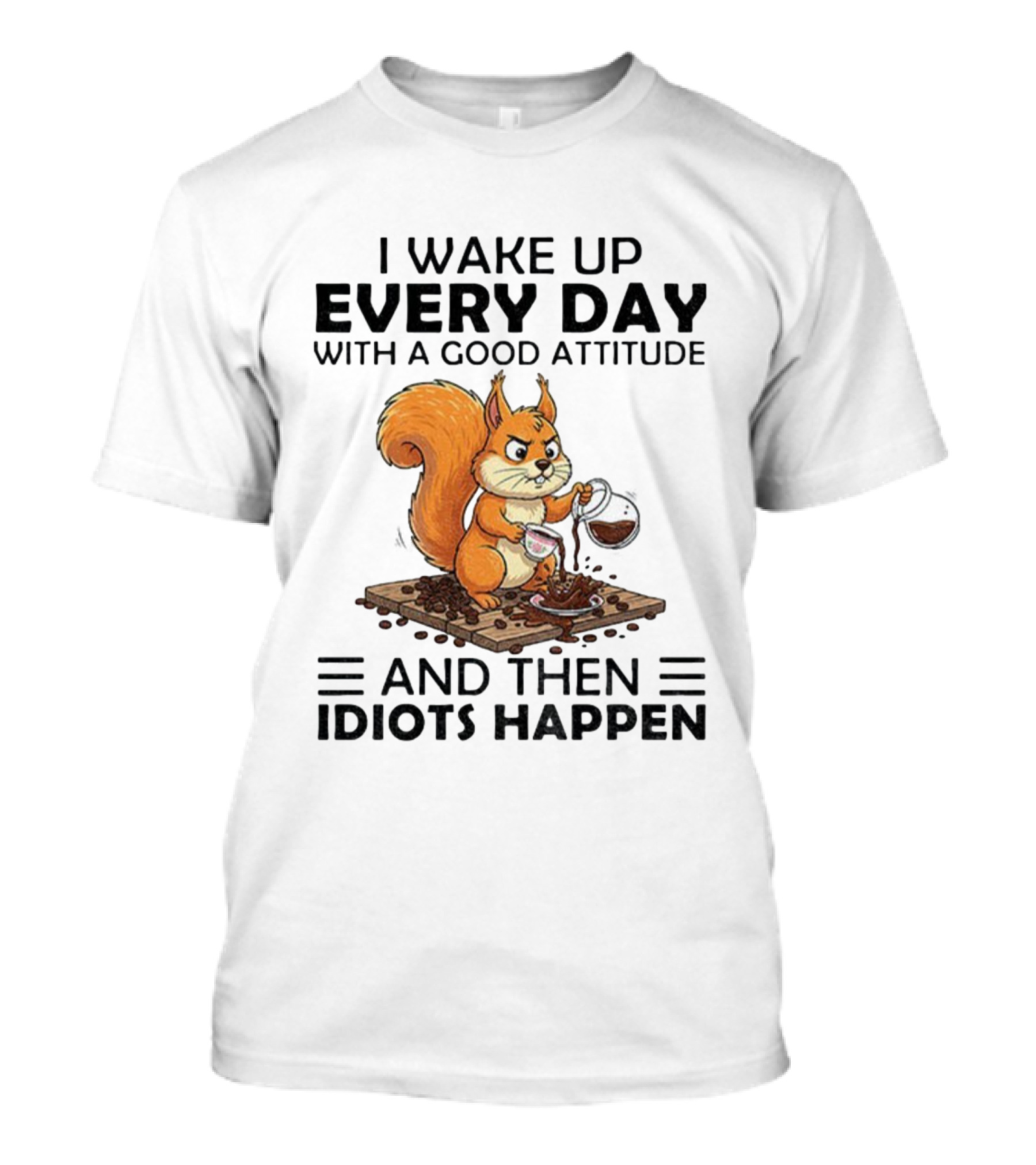 I Wake Up Every Day With A Good Attitude And Then Idiots Happen Squirrel Coffee Spill T-Shirt