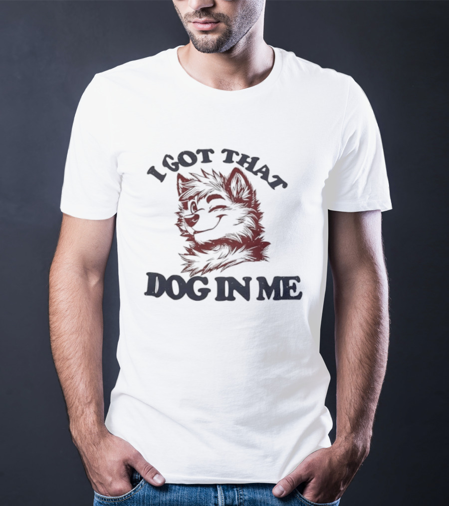 Anthropomorphic Dog I Got That Dog In Me Text Art T-Shirt