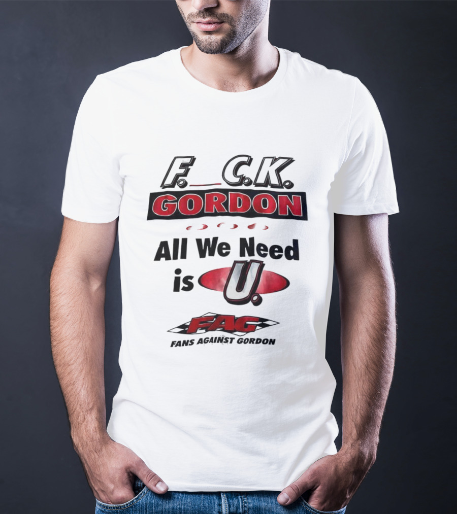 Fuck Gordon All We Need Is U FAG T-Shirt