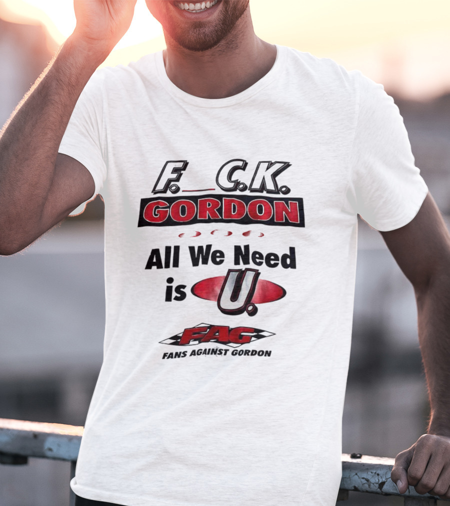 Fuck Gordon All We Need Is U FAG T-Shirt