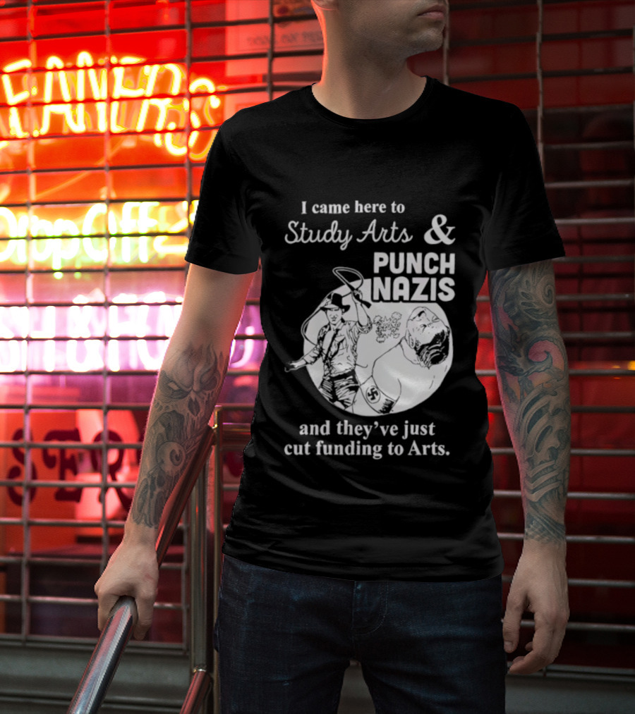 I Came Here To Study Arts And Punch Nazis They’ve Just Cut Funding T-Shirt