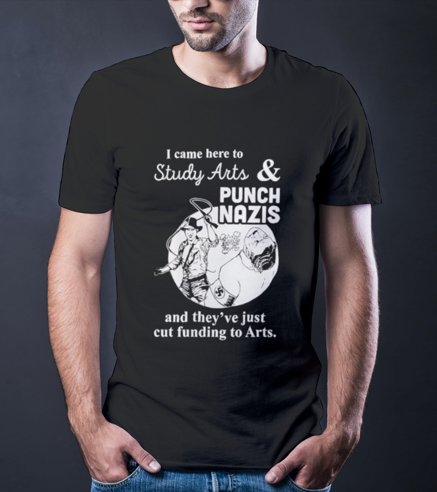 I Came Here To Study Arts And Punch Nazis They’ve Just Cut Funding T-Shirt