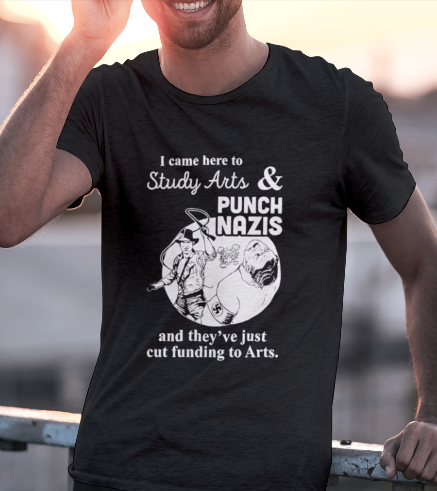 I Came Here To Study Arts And Punch Nazis They’ve Just Cut Funding T-Shirt