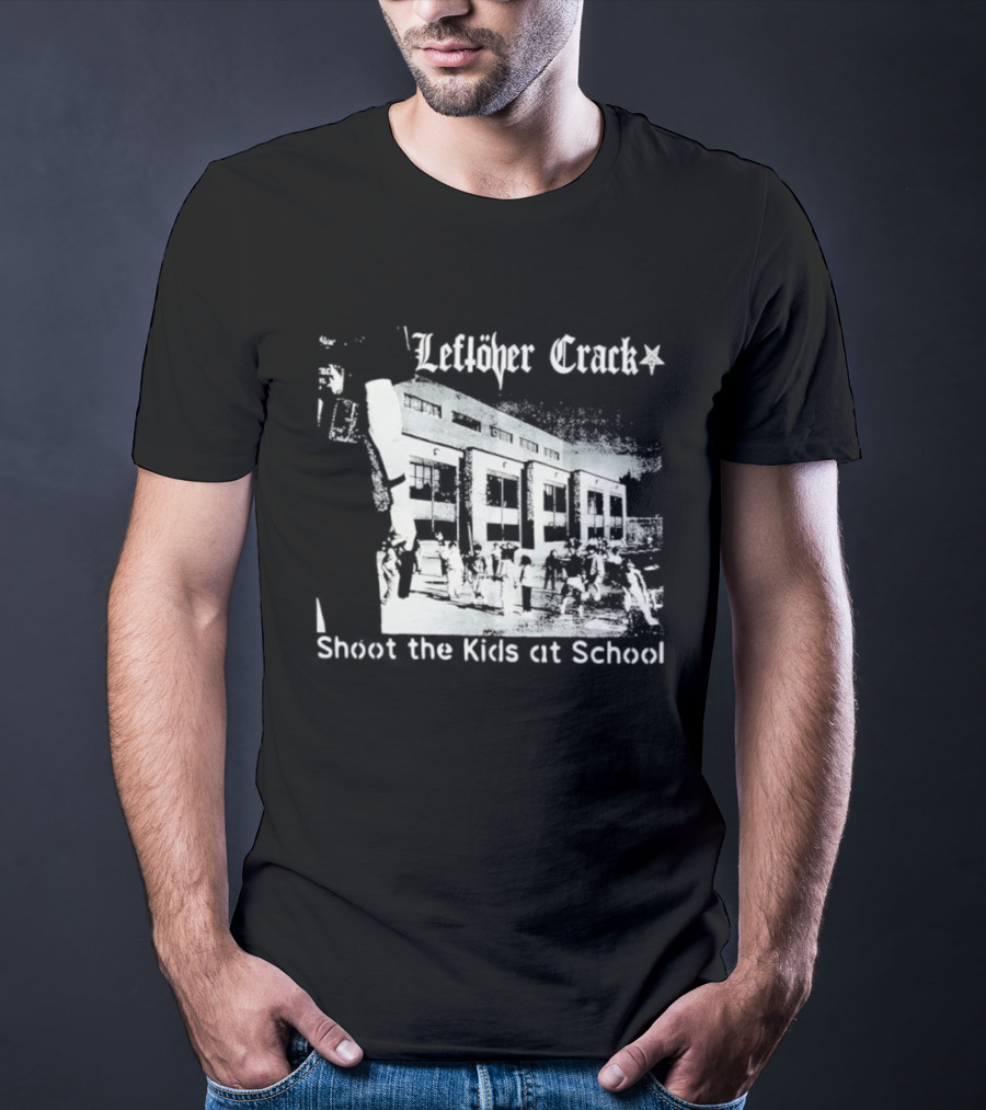Leftöver Crack Shoot The Kids At School Controversial Message T-Shirt