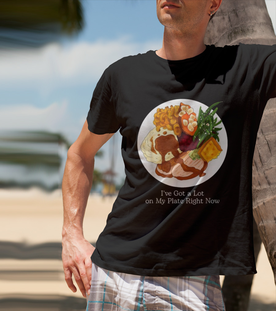 Thanksgiving Dinner I’ve Got A Lot On My Plate T-Shirt