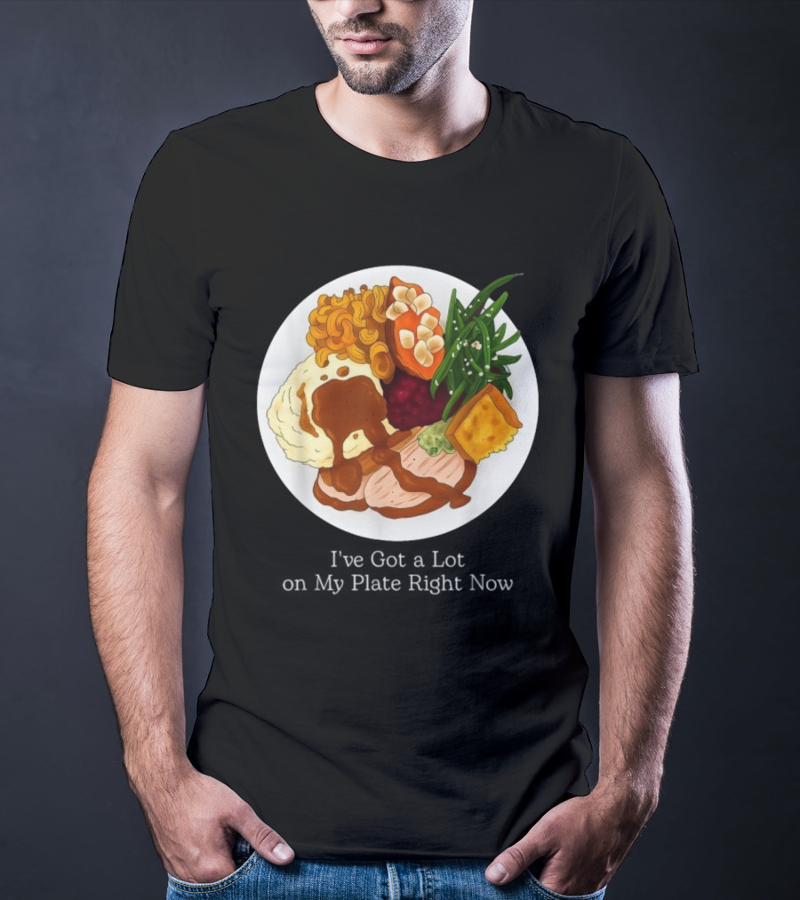 Thanksgiving Dinner I’ve Got A Lot On My Plate T-Shirt