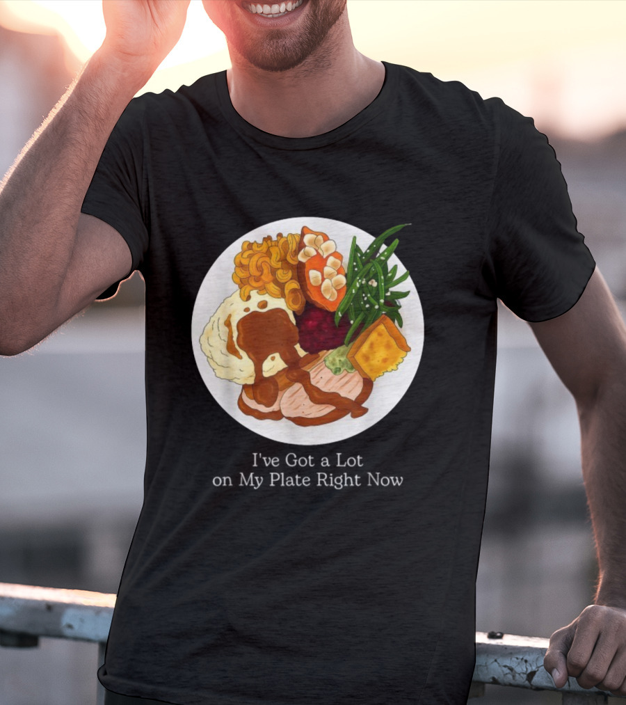 Thanksgiving Dinner I’ve Got A Lot On My Plate T-Shirt