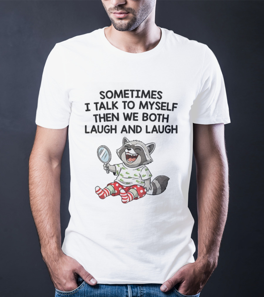 Raccoon Sometimes I Talk To Myself Then We Both Laugh And Laugh T-Shirt