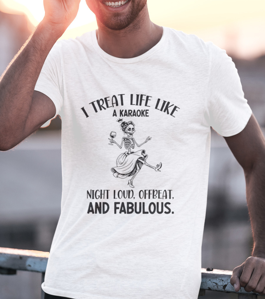 Skeleton Dancing I Treat Life Like A Karaoke Night Loud Offbeat And Fabulous T-Shirt