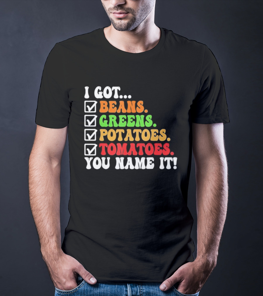 I Got Beans Greens Potatoes Tomatoes You Name It Checklist Colors T-Shirt