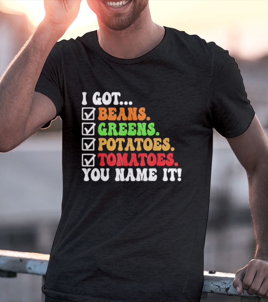 I Got Beans Greens Potatoes Tomatoes You Name It Checklist Colors T-Shirt