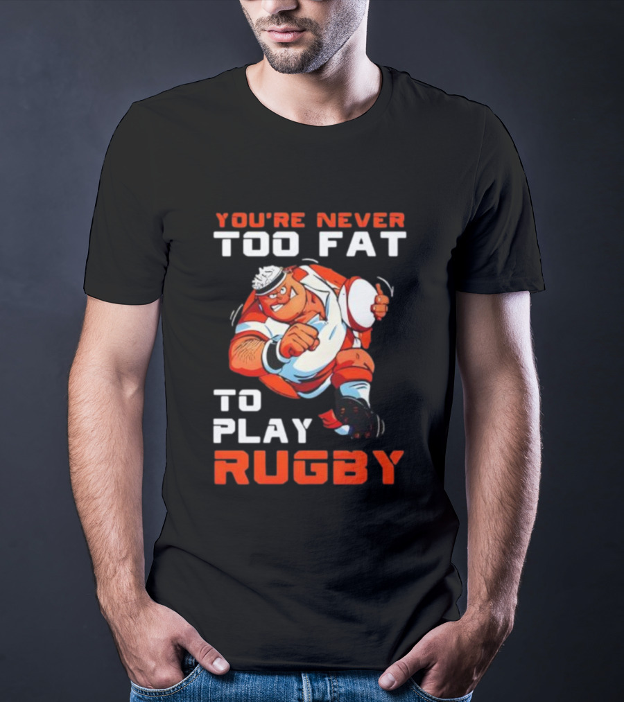 You’re Never Too Fat To Play Rugby Funny Dad Humor T-Shirt