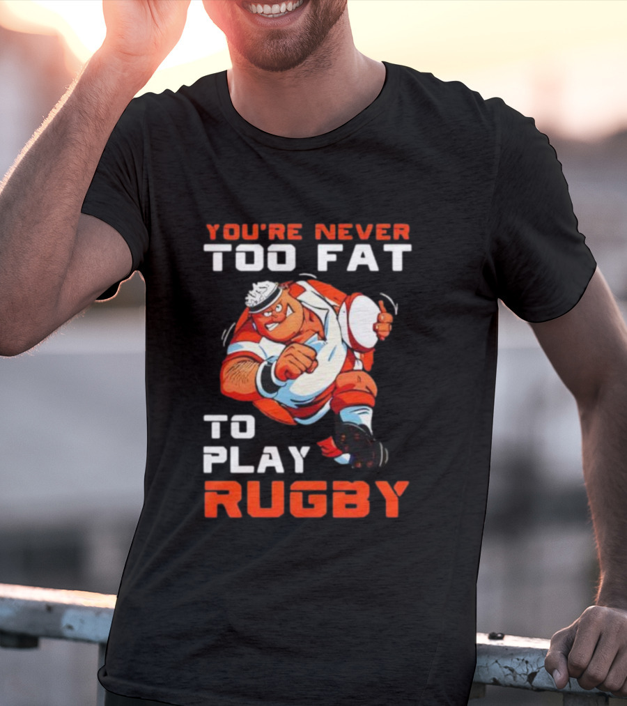 You’re Never Too Fat To Play Rugby Funny Dad Humor T-Shirt