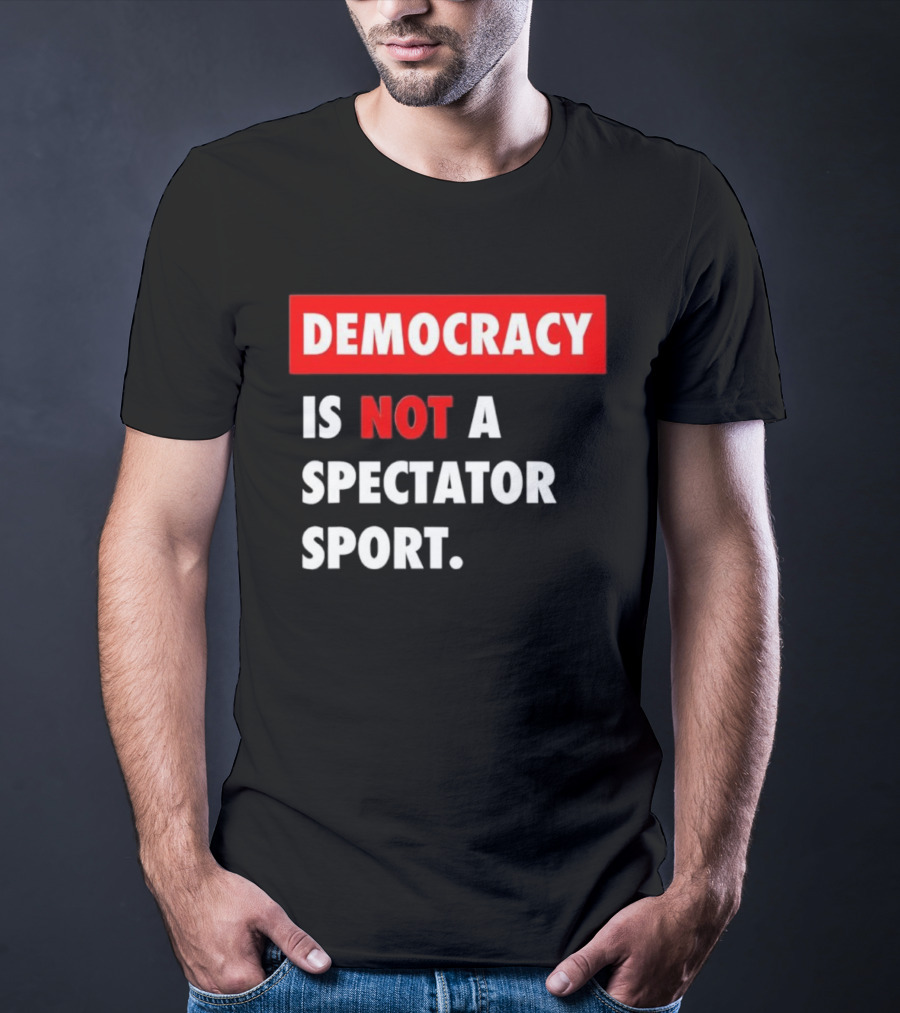 Democracy Is Not A Spectator Sport Bold Empowering Political Statement T-Shirt