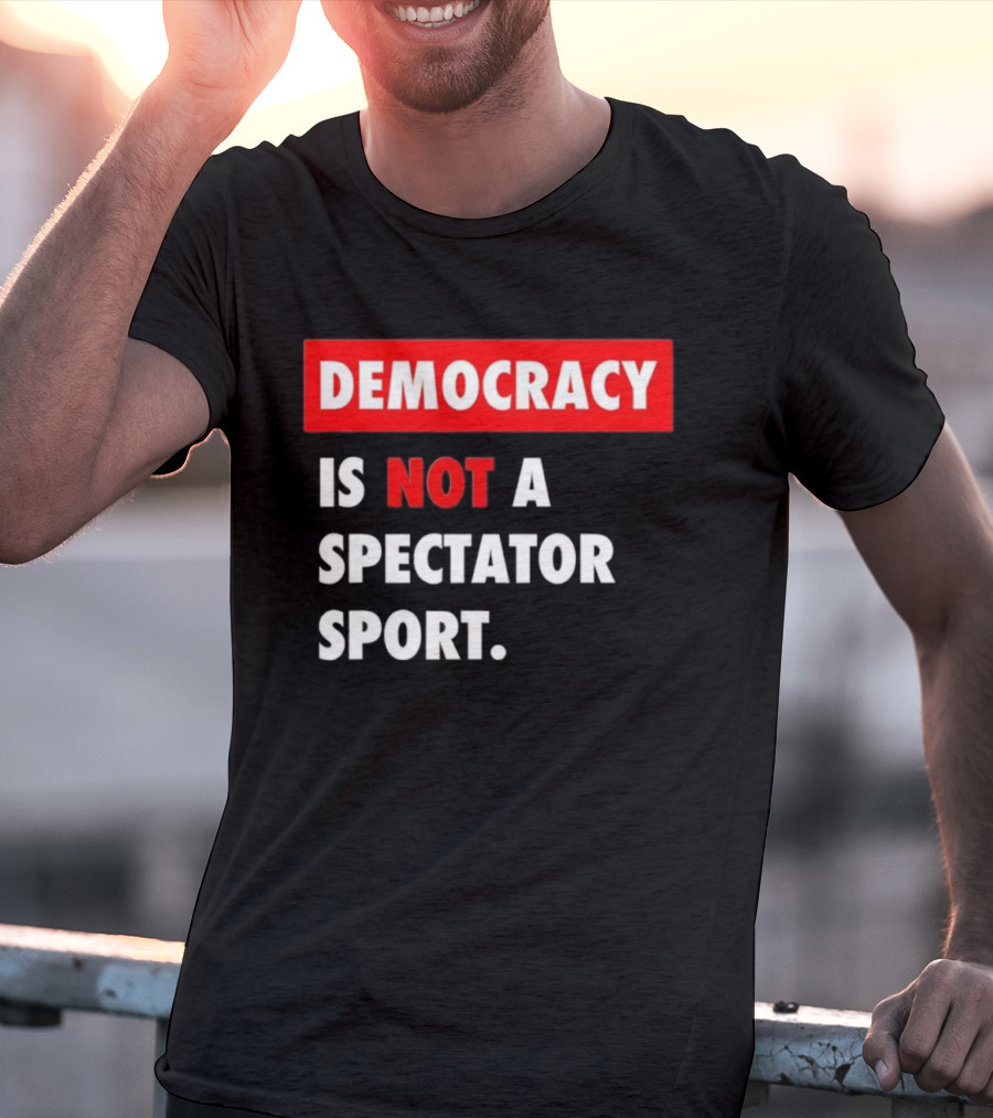 Democracy Is Not A Spectator Sport Bold Empowering Political Statement T-Shirt