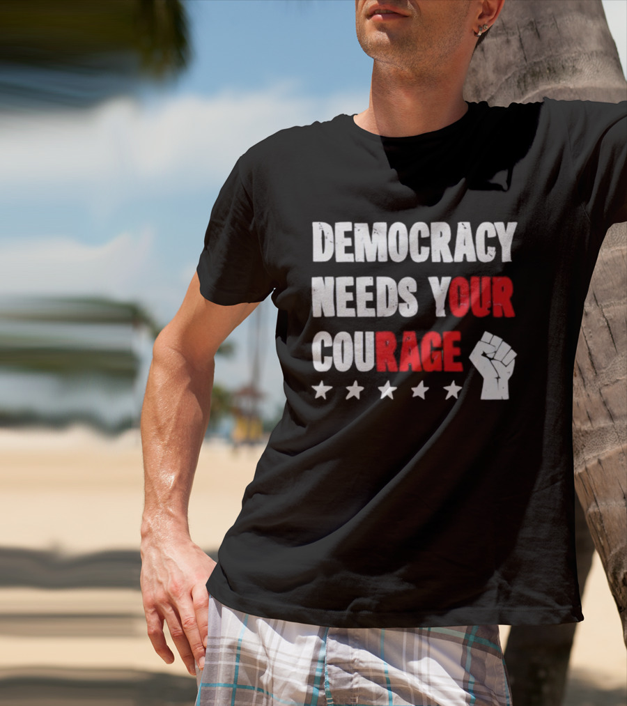 Democracy Needs Your Courage Fist Raised Power And Stars T-Shirt