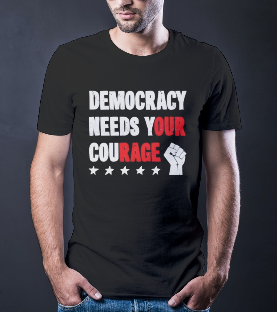 Democracy Needs Your Courage Fist Raised Power And Stars T-Shirt