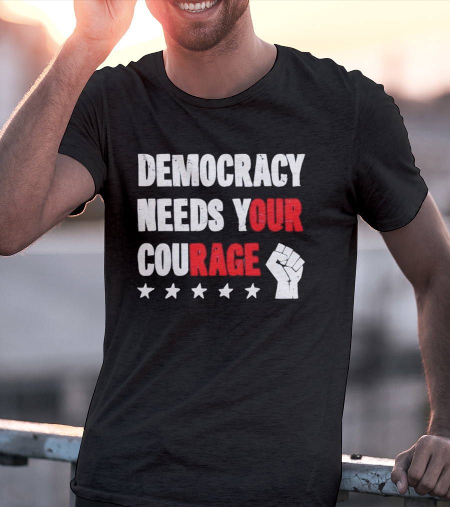 Democracy Needs Your Courage Fist Raised Power And Stars T-Shirt