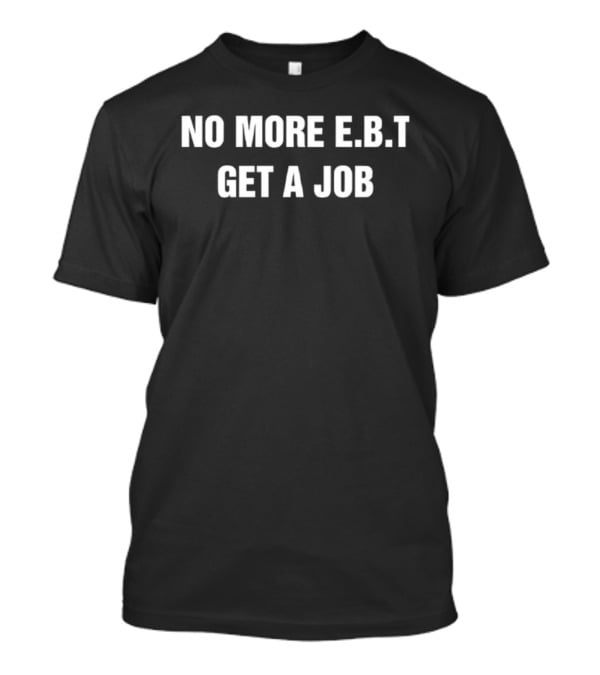 No More EBT Get A Job Bold Statement T-Shirt