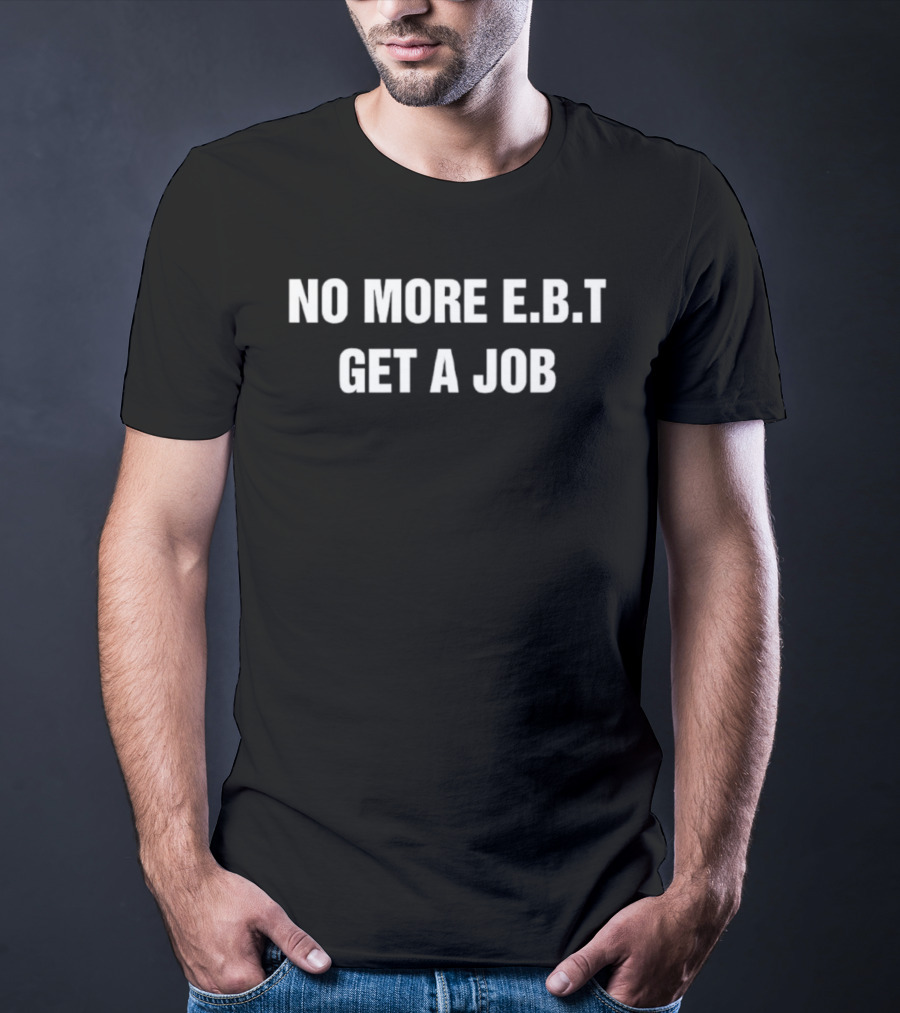No More EBT Get A Job Bold Statement T-Shirt