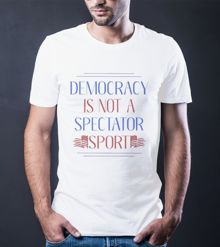 Democracy Is Not A Spectator Sport American Flag Design T-Shirt