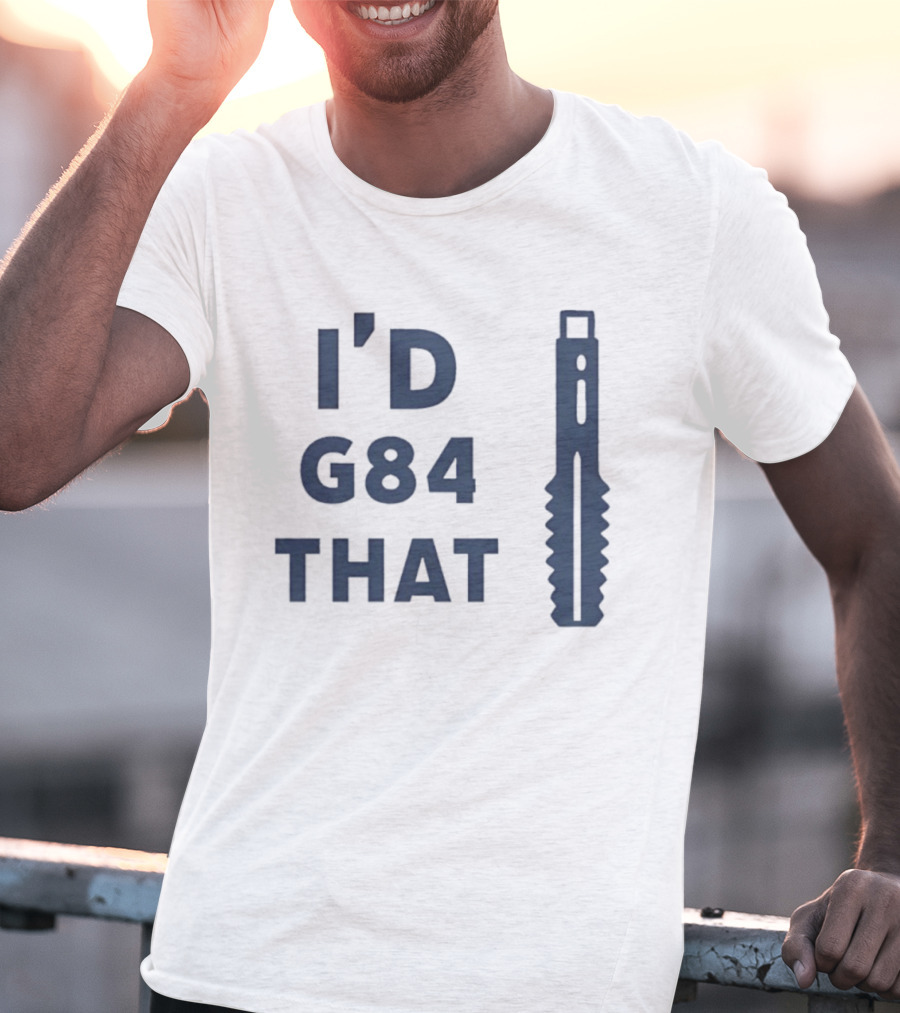 I’d G84 That CNC Machinist Drill Tap T-Shirt