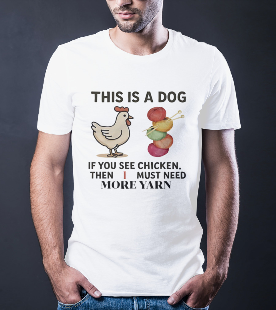 This Is A Dog If You See Chicken Then I Must Need More Yarn T-Shirt