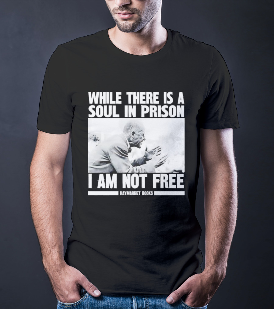 While There Is A Soul In Prison I Am Not Free Haymarket Books Political Activism Statement T-Shirt
