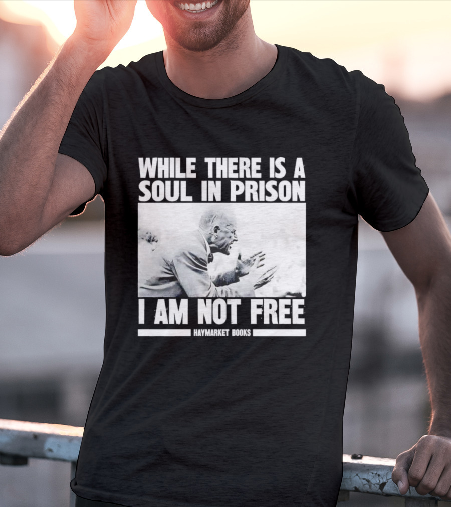 While There Is A Soul In Prison I Am Not Free Haymarket Books Political Activism Statement T-Shirt
