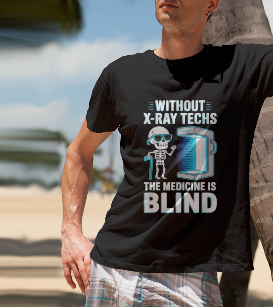 Without X-Ray Techs The Medicine Is Blind Skeleton Humor Radiology T-Shirt