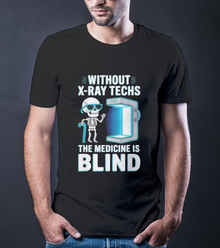 Without X-Ray Techs The Medicine Is Blind Skeleton Humor Radiology T-Shirt