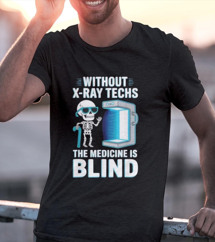 Without X-Ray Techs The Medicine Is Blind Skeleton Humor Radiology T-Shirt