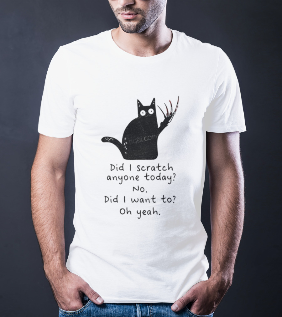 Did I Scratch Anyone Today No Did I Want To Oh Yeah Tiger Claws Cat T-Shirt