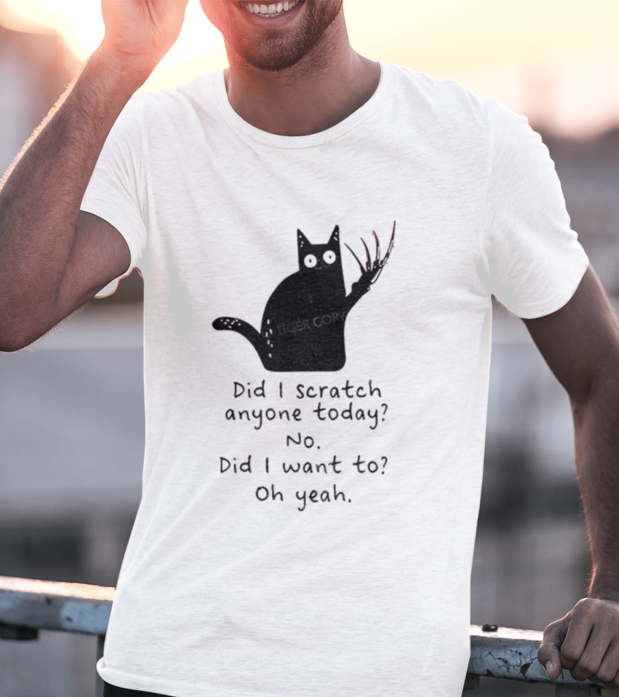 Did I Scratch Anyone Today No Did I Want To Oh Yeah Tiger Claws Cat T-Shirt