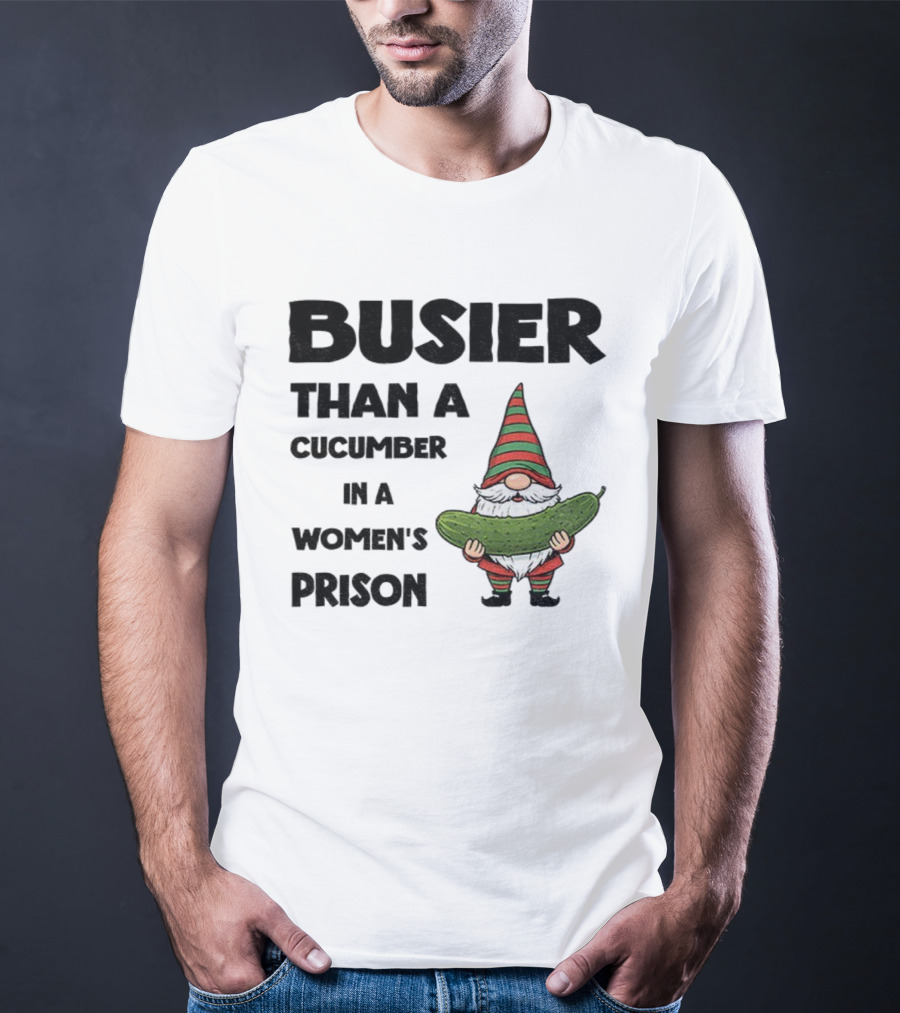 Gnome Holding Cucumber Busier Than A Cucumber In A Women’s Prison T-Shirt