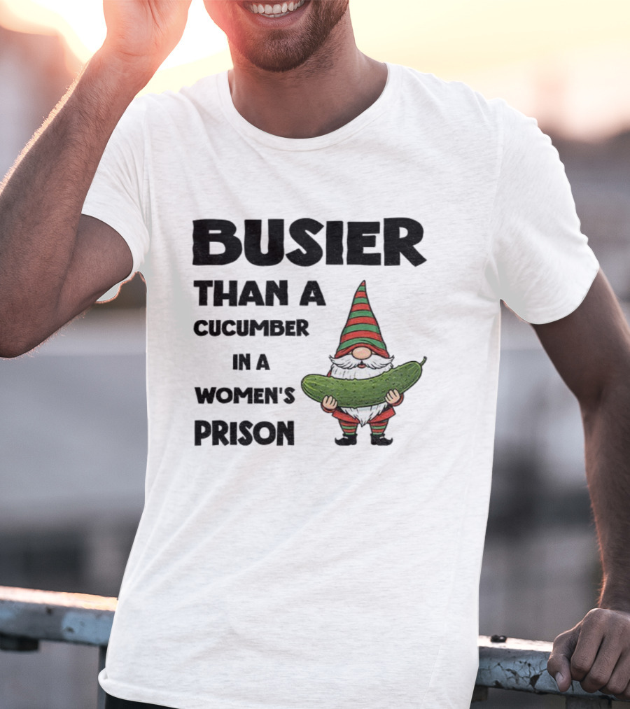 Gnome Holding Cucumber Busier Than A Cucumber In A Women’s Prison T-Shirt