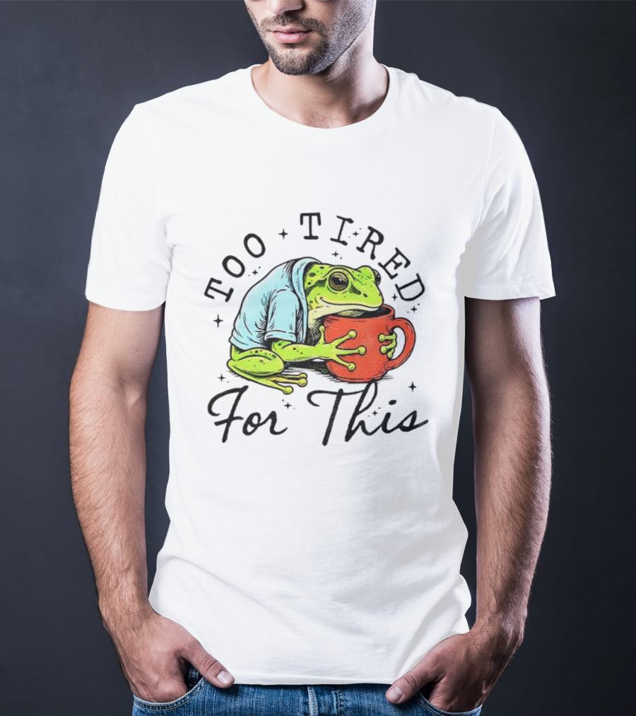 Too Tired For This Frog Needs Coffee T-Shirt