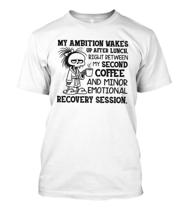 My Ambition Wakes Up After Lunch Between Second Coffee And Emotional Recovery T-Shirt