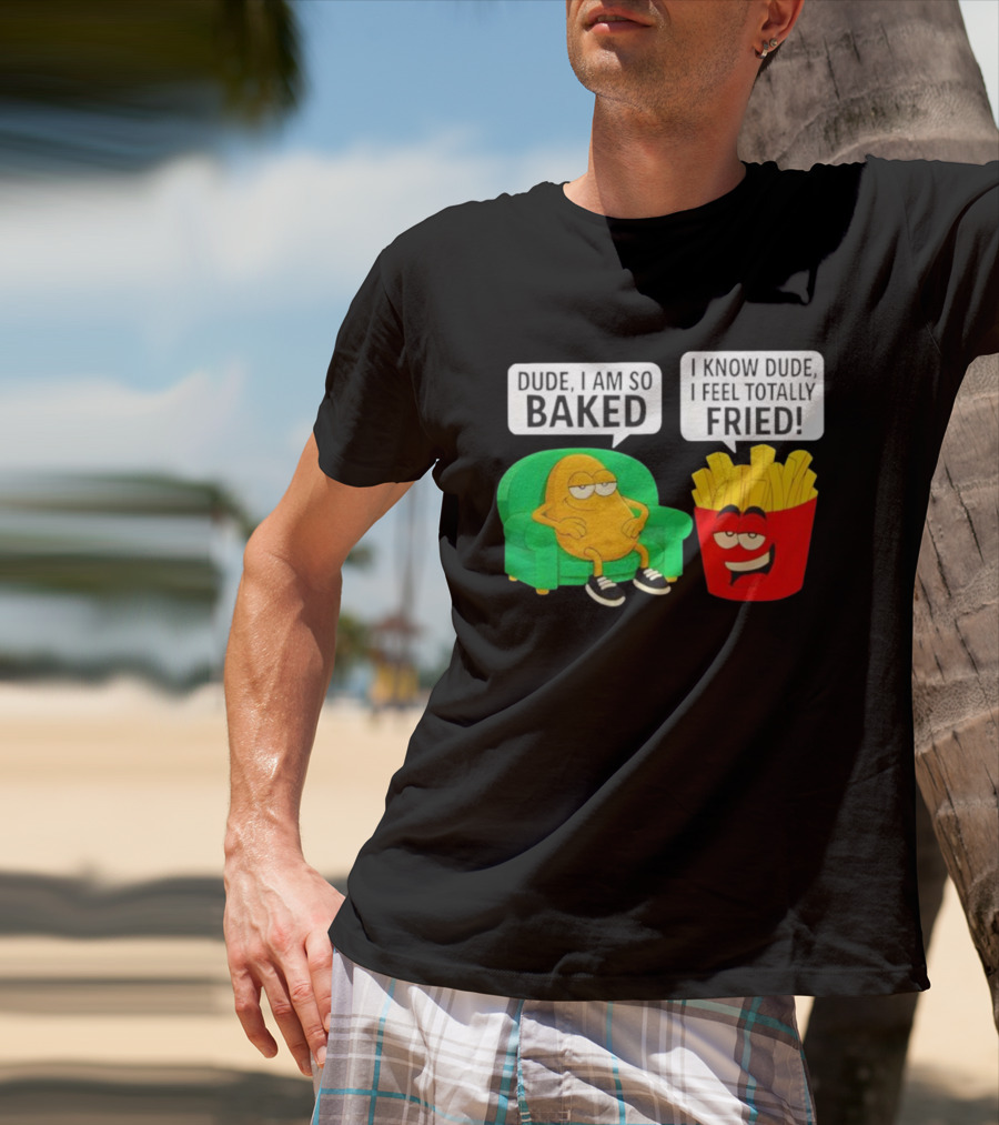 Dude I Am So Baked I Know Dude I Feel Totally Fried Potato Couch And Fries T-Shirt