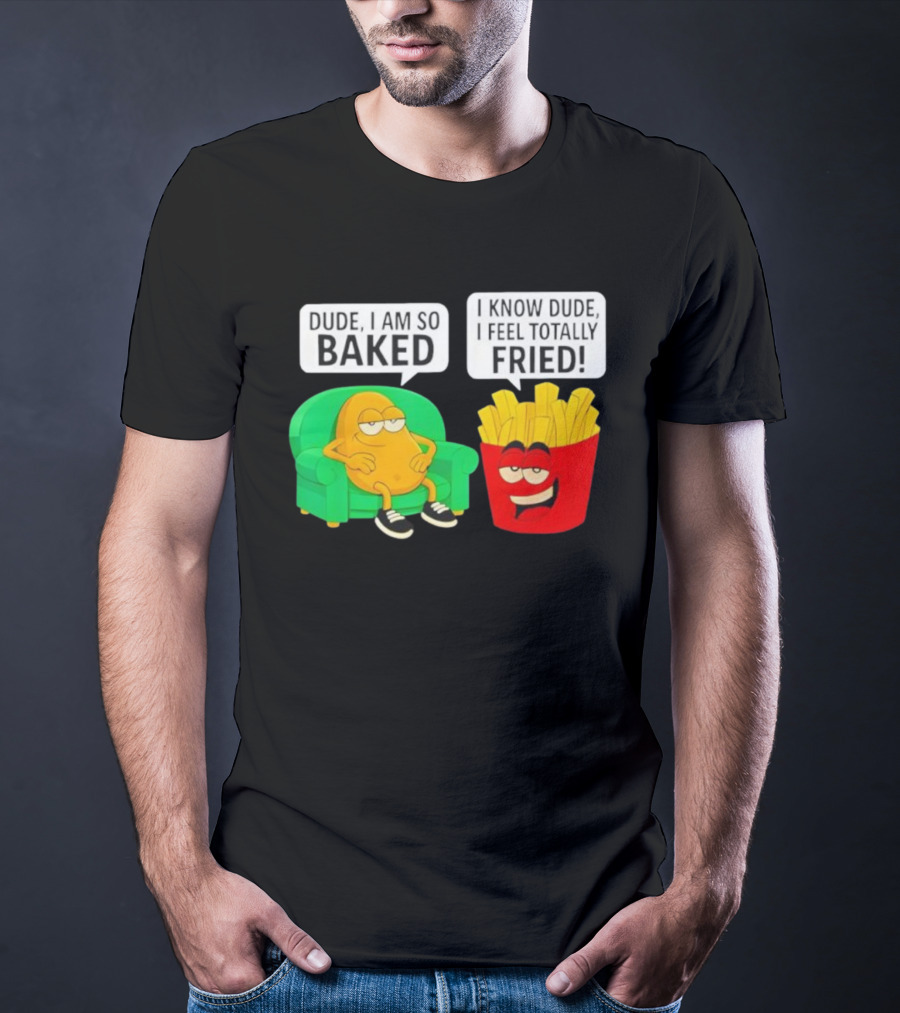 Dude I Am So Baked I Know Dude I Feel Totally Fried Potato Couch And Fries T-Shirt